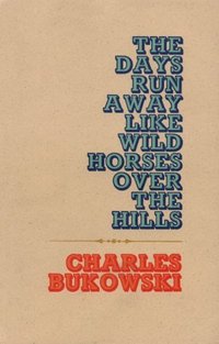 The Days Run Away Like Wild Horses by Charles Bukowski