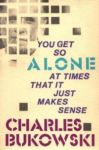 You Get So Alone at Times by Charles Bukowski