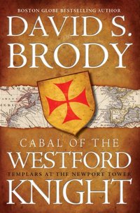Cabal Of The Westford Knight: Templars At The Newport Tower by David S. Brody