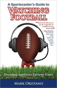 A Sportscaster's Guide to Watching Football by Mark Oristano