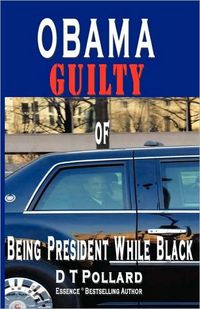 OBAMA GUILTY of BEING PRESIDENT WHILE BLACK by D T Pollard