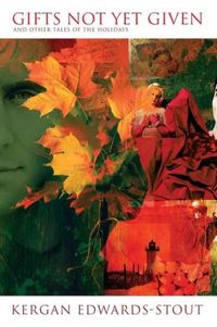 Gifts Not Yet Given (And Other Tales Of The Holidays) by Kergan Edwards-Stout