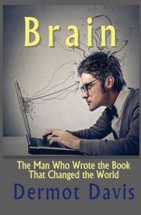 Brain: The Man Who Wrote the Book That Changed the World by Dermot Davis