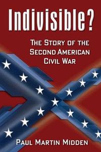 Indivisible? The Story Of The Second American Civil War by Paul Martin Midden