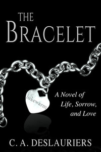 The Bracelet - A Novel Of Life, Sorrow, And Love by C.A. Deslauriers