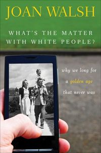 What's the Matter with White People? by Joan Walsh