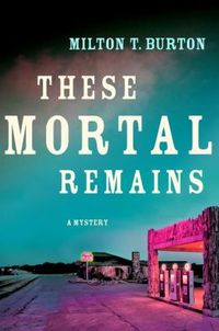 These Mortal Remains by Milton T. Burton