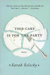 This Cake Is For The Party by Sarah Selecky