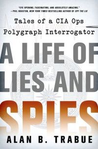 A Life of Lies and Spies: Tales of a CIA Covert Ops Polygraph Interrogator