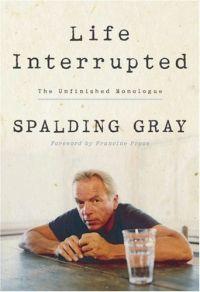 Life Interrupted : The Unfinished Monologue by Spaulding Gray