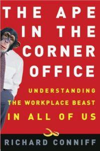 The Ape in the Corner Office : Understanding the Workplace Beast in All of Us by Richard Conniff
