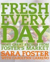 Fresh Every Day: More Great Recipes from Foster's Market by Sara Foster