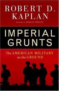 Imperial Grunts by Robert D. Kaplan
