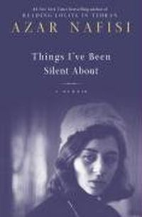 Things I've Been Silent About: Memories by Azar Nafisi