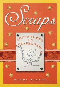 Scraps: Adventures in Scrapbooking by Wendy Bagley