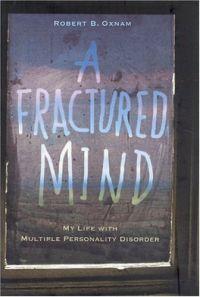 A Fractured Mind: My Life with Multiple Personality Disorder by Robert B. Oxnam