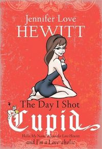 The Day I Shot Cupid by Jennifer Love Hewitt