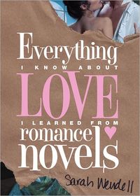Everything I Know About Love I Learned From Romance Novels by Sarah Wendell