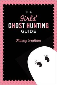 The Girls' Ghost Hunting Guide by Stacey Graham