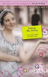 Dating Mr. Darcy: The Smart Girl's Guide to Sensible Romance by Sarah Arthur