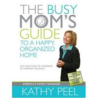 The Busy Mom's Guide to a Happy, Organized Home by Kathy Peel