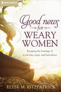Good News for Weary Women by Elyse Fitzpatrick