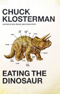 Eating The Dinosaur by Chuck Klosterman