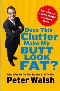 Does This Clutter Make My Butt Look Fat? by Peter Walsh