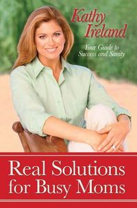 Real Solutions For Busy Moms by Kathy Ireland