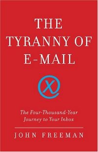 The Tyranny Of E-Mail by John Freeman