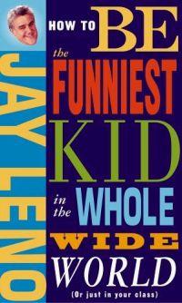 How to Be the Funniest Kid in the Whole Wide World by Jay Leno