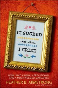 It Sucked and Then I Cried by Heather B. Armstrong