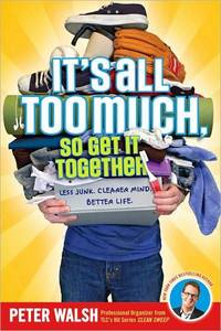 It's All Too Much, So Get It Together by Peter Walsh