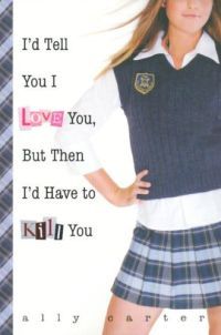 I'd Tell You I Love You, But Then I'd Have to Kill You by Ally Carter