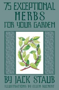75 Exceptional Herbs For Your Garden by Jack Staub