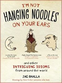 I'm Not Hanging Noodles on Your Ears and Other Intriguing Idioms From Around the World by Jag Bhalla