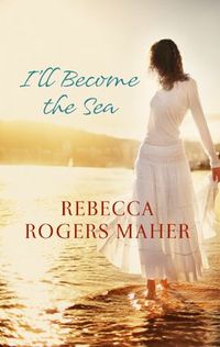 I'll Become the Sea by Rebecca Rogers Maher