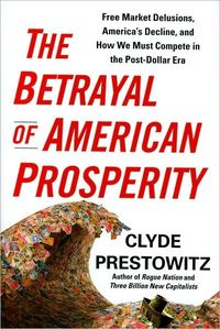 The Betrayal of American Prosperity by Clyde Prestowitz
