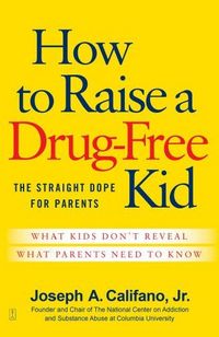 How To Raise A Drug-Free Kid by Joseph A. Califano
