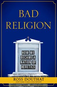 Bad Religion by Ross Douthat