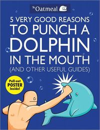 5 Very Good Reasons to Punch a Dolphin in the Mouth (And Other Useful Guides) by Matthew Inman