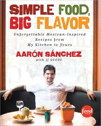 Simple Food, Big Flavor by Aaron Sanchez