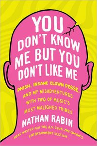 You Don't Know Me But You Don't Like Me by Nathan Rabin