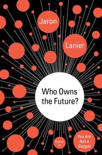 Who Owns The Future? by Jaron Lanier