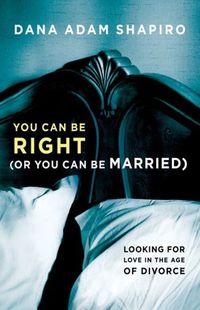 You Can Be Right (Or You Can Be Married) by Dana Adam Shapiro