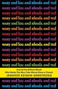 Mary And Lou And Rhoda And Ted by Jennifer Keishin Armstrong