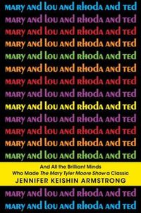 Mary And Lou And Rhoda And Ted by Jennifer Keishin Armstrong