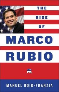 The Rise Of Marco Rubio by Manuel Roig-Franzia