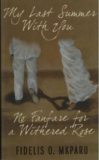 My Last Summer with You: No fanfare for a withered rose by Fidelis O. Mkparu