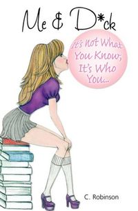 Me And D*ck: It's Not What You Know, It's Who You... by C. Robinson
